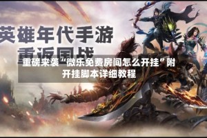 重磅来袭“微乐免费房间怎么开挂”附开挂脚本详细教程