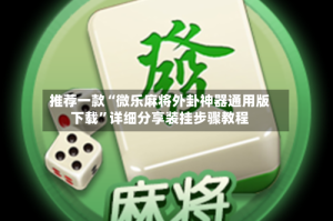 推荐一款“微乐麻将外卦神器通用版下载”详细分享装挂步骤教程