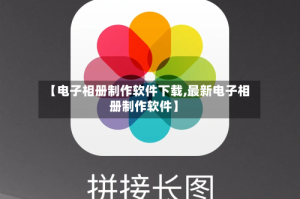 【电子相册制作软件下载,最新电子相册制作软件】