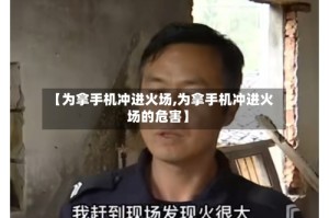 【为拿手机冲进火场,为拿手机冲进火场的危害】