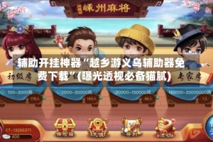 辅助开挂神器“越乡游义乌辅助器免费下载”(曝光透视必备猫腻)