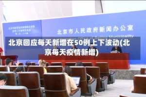 北京回应每天新增在50例上下波动(北京每天疫情新增)