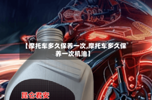 【摩托车多久保养一次,摩托车多久保养一次机油】