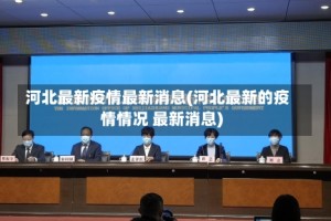 河北最新疫情最新消息(河北最新的疫情情况 最新消息)