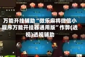 万能开挂辅助“微乐麻将微信小程序万能开挂器通用版”作弊(透视)透视辅助