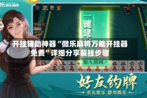 开挂辅助神器“微乐麻将万能开挂器免费”详细分享装挂步骤