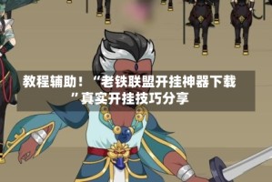 教程辅助！“老铁联盟开挂神器下载”真实开挂技巧分享