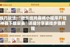 技巧玩法:“微乐捉鸡麻将小程序开挂神器下载安装”详细分享装挂步骤教程