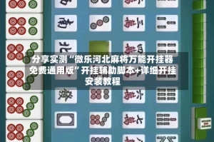 分享实测“微乐河北麻将万能开挂器免费通用版”开挂辅助脚本+详细开挂安装教程