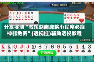 分享实测“微乐湖南麻将小程序必赢神器免费”(透视挂)辅助透视教程