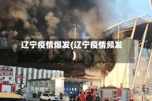 辽宁疫情爆发(辽宁疫情频发)