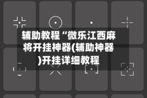 辅助教程“微乐江西麻将开挂神器(辅助神器)开挂详细教程
