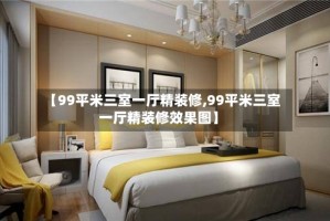 【99平米三室一厅精装修,99平米三室一厅精装修效果图】