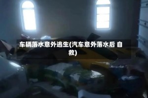 车辆落水意外逃生(汽车意外落水后 自救)