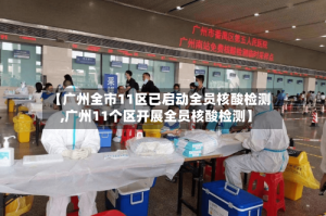 【广州全市11区已启动全员核酸检测,广州11个区开展全员核酸检测】