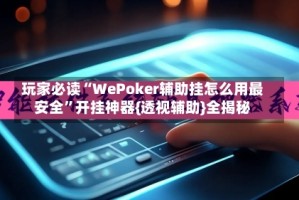 玩家必读“WePoker辅助挂怎么用最安全”开挂神器{透视辅助}全揭秘