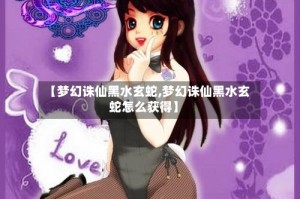 【梦幻诛仙黑水玄蛇,梦幻诛仙黑水玄蛇怎么获得】