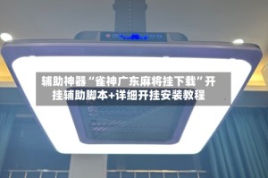 辅助神器“雀神广东麻将挂下载”开挂辅助脚本+详细开挂安装教程
