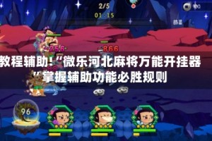 教程辅助!“微乐河北麻将万能开挂器”掌握辅助功能必胜规则