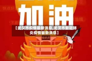 【武汉市疫情最新消息,武汉市新冠肺炎疫情最新消息】