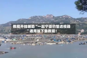 教程开挂辅助“一起宁德钓蟹透视器”通用版下载教程！