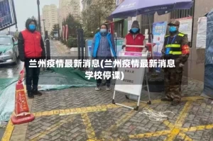 兰州疫情最新消息(兰州疫情最新消息学校停课)