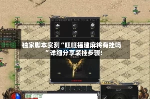 独家脚本实测“旺旺福建麻将有挂吗”详细分享装挂步骤!