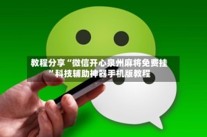 教程分享“微信开心泉州麻将免费挂”科技辅助神器手机版教程