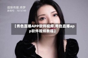 【秀色直播APP软件视频,秀色直播app软件视频教程】
