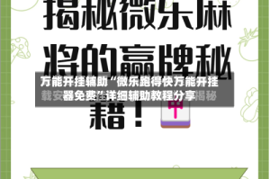 万能开挂辅助“微乐跑得快万能开挂器免费”详细辅助教程分享
