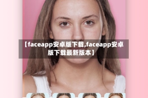 【faceapp安卓版下载,faceapp安卓版下载最新版本】