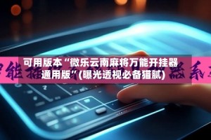 可用版本“微乐云南麻将万能开挂器通用版”(曝光透视必备猫腻)