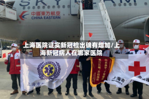 上海医院证实新冠检出确有增加/上海新冠病人在哪家医院