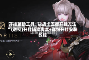 开挂辅助工具“决战卡五星开挂方法”(透视)开挂辅助脚本+详细开挂安装教程
