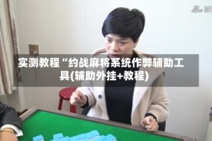 实测教程“约战麻将系统作弊辅助工具(辅助外挂+教程)