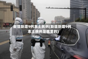 新疆新增9例本土病例(新疆新增9例本土病例是哪里的)