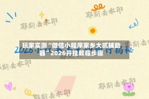 玩家实测“微信小程序家乡大贰辅助器”2026开挂教程步骤