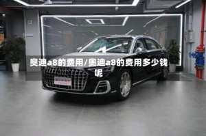 奥迪a8的费用/奥迪a8的费用多少钱呢