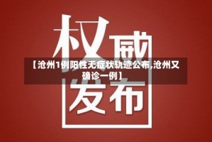 【沧州1例阳性无症状轨迹公布,沧州又确诊一例】