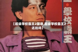 【超级学校霸王2国语,超级学校霸王2还拍吗】