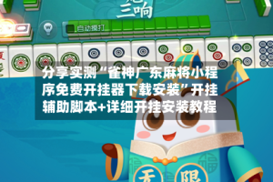 分享实测“雀神广东麻将小程序免费开挂器下载安装”开挂辅助脚本+详细开挂安装教程
