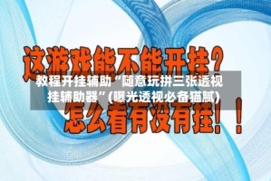 教程开挂辅助“随意玩拼三张透视挂辅助器”(曝光透视必备猫腻)