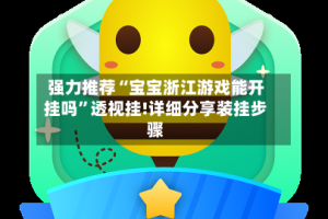 强力推荐“宝宝浙江游戏能开挂吗”透视挂!详细分享装挂步骤