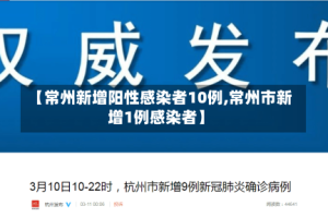 【常州新增阳性感染者10例,常州市新增1例感染者】