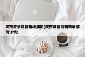 陕西疫情最新新增病例(陕西疫情最新新增病例详情)