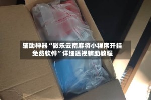辅助神器“微乐云南麻将小程序开挂免费软件”详细透视辅助教程