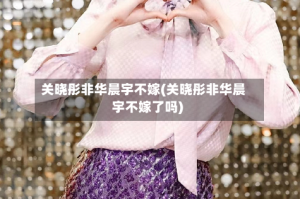 关晓彤非华晨宇不嫁(关晓彤非华晨宇不嫁了吗)
