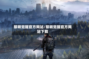 黎明觉醒官方网站/黎明觉醒官方网站下载