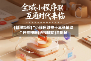[教程经验]“小程序财神十三张辅助”开挂神器{透视辅助}全揭秘