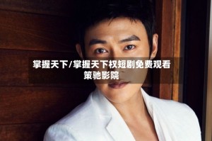 掌握天下/掌握天下权短剧免费观看策驰影院